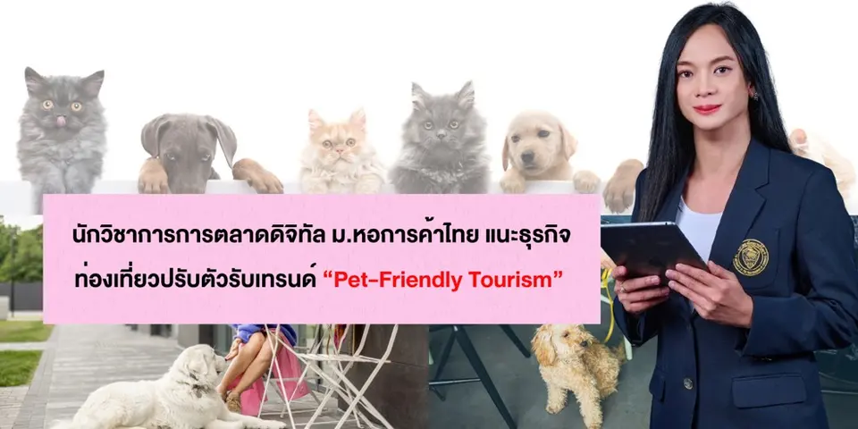 นักวิชาการการตลาดดิจิทัล ม.หอการค้าไทย แนะธุรกิจท่องเที่ยวปรับตัวรับเทรนด์ท่องเที่ยวพร้อมสัตว์เลี้ยงมาแรง